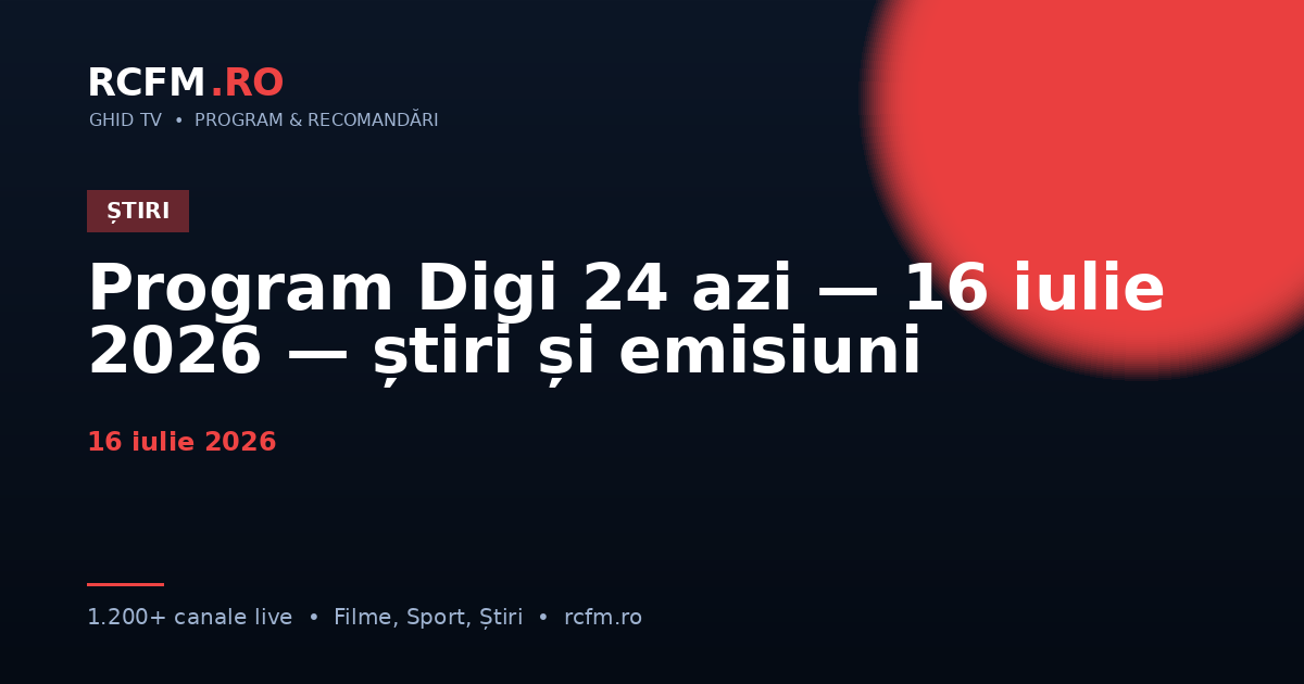 Program Digi 24 azi — 16 iulie 2026 — știri și emisiuni
