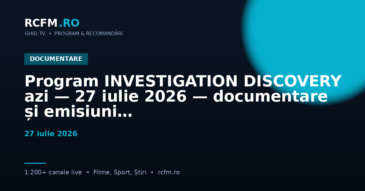 Program INVESTIGATION DISCOVERY azi — 27 iulie 2026 — documentare și emisiuni