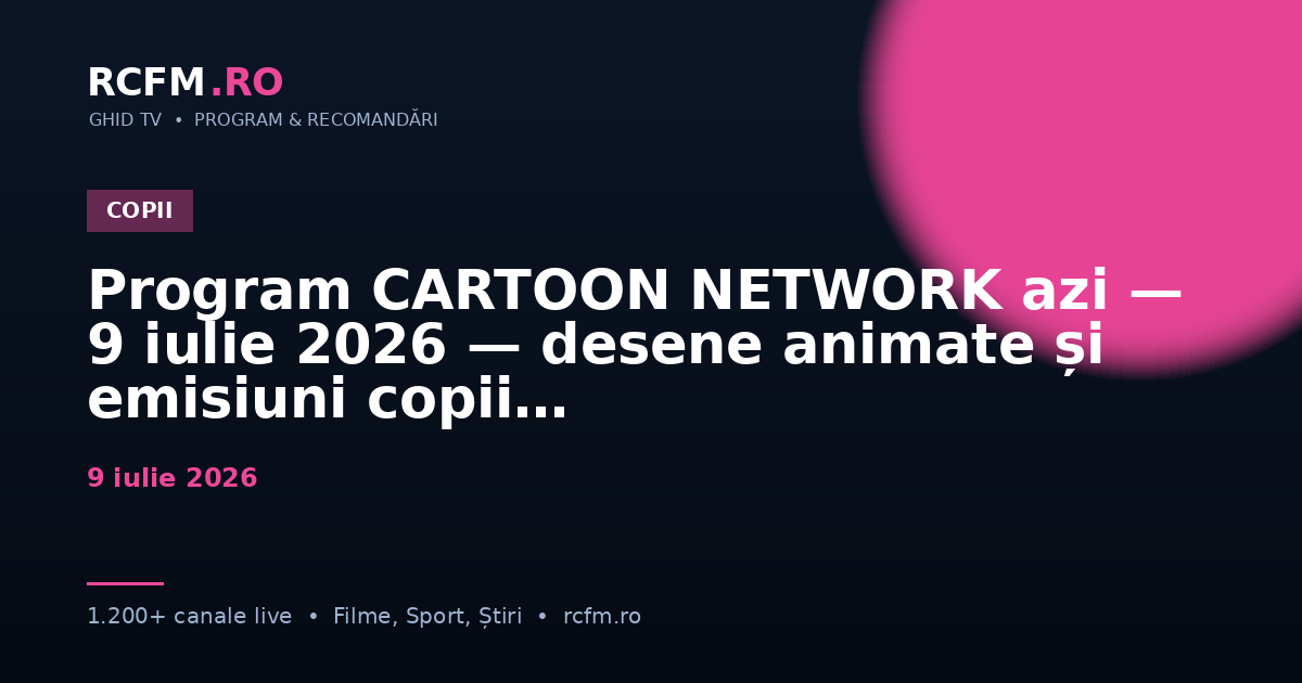 Program CARTOON NETWORK azi — 9 iulie 2026 — desene animate și emisiuni copii