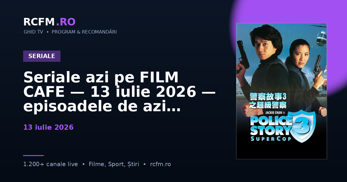 Seriale azi pe FILM CAFE, 13 iulie 2026 — episoadele de azi