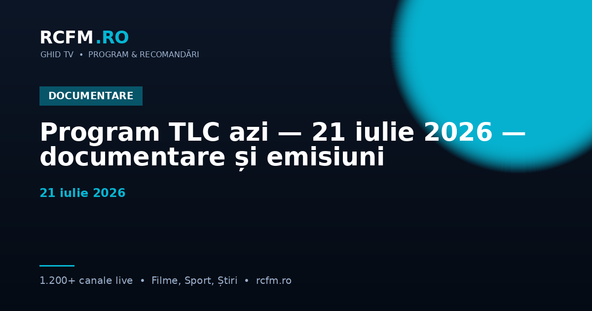 Program TLC azi, 21 iulie 2026 — documentare și emisiuni