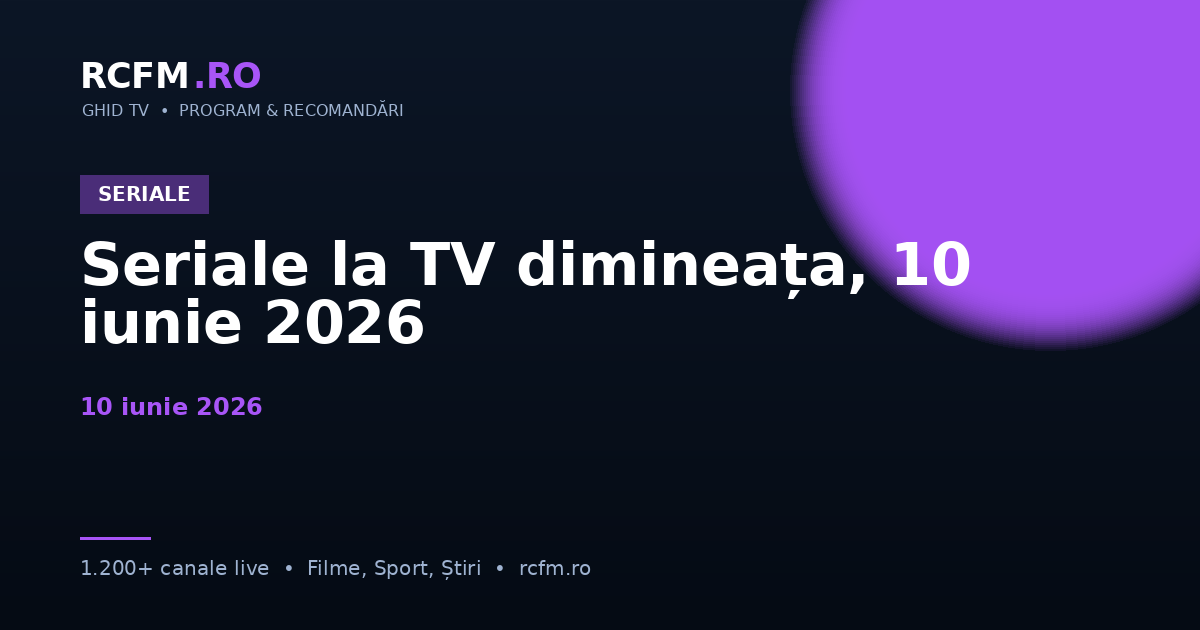 Seriale la TV dimineața, 10 iunie 2026