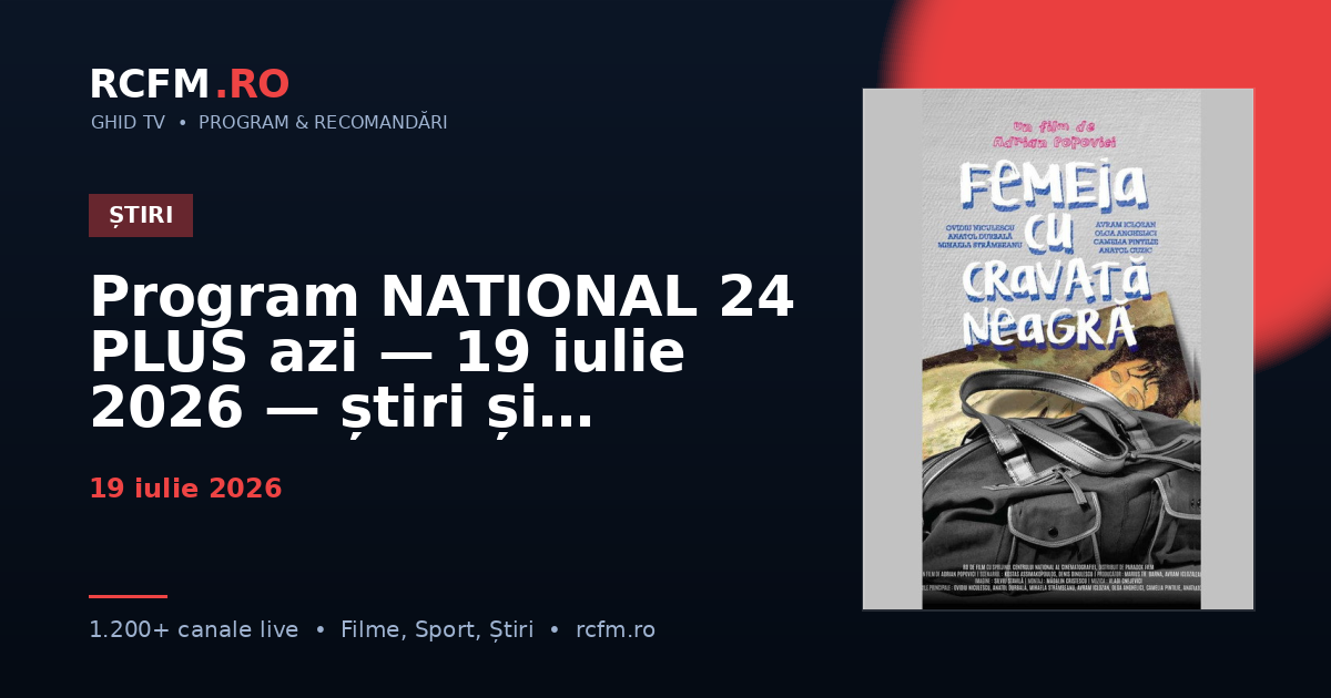 Program NATIONAL 24 PLUS azi, 19 iulie 2026 — știri și emisiuni