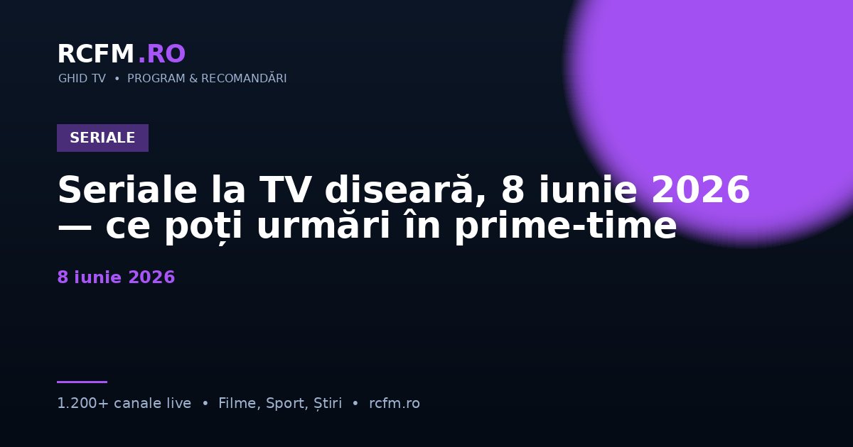 Seriale la TV diseară, 8 iunie 2026 — ce poți urmări în prime-time