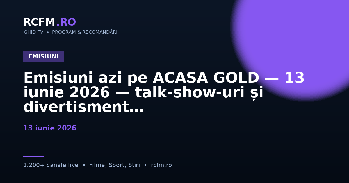 Emisiuni azi pe ACASA GOLD — 13 iunie 2026 — talk-show-uri și divertisment
