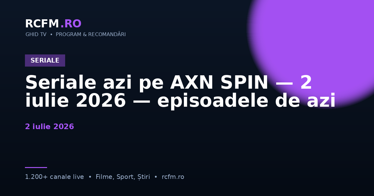 Seriale azi pe AXN SPIN — 2 iulie 2026 — episoadele de azi