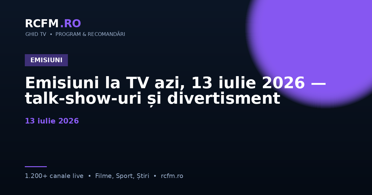 Emisiuni la TV azi, 13 iulie 2026 — talk-show-uri și divertisment