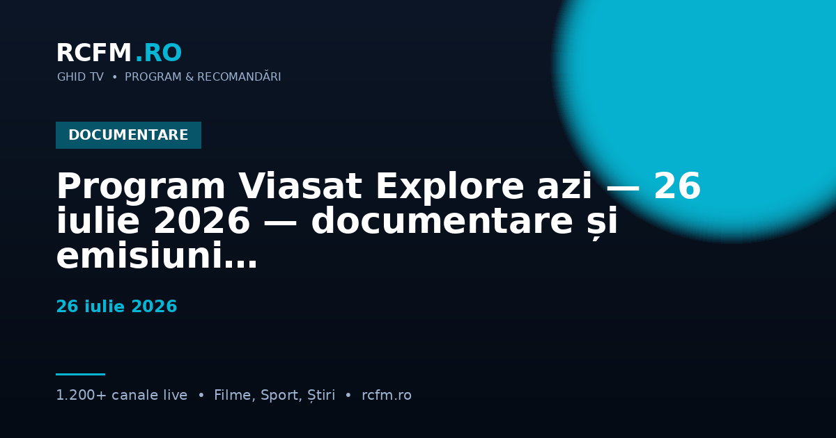 Program Viasat Explore azi — 26 iulie 2026 — documentare și emisiuni