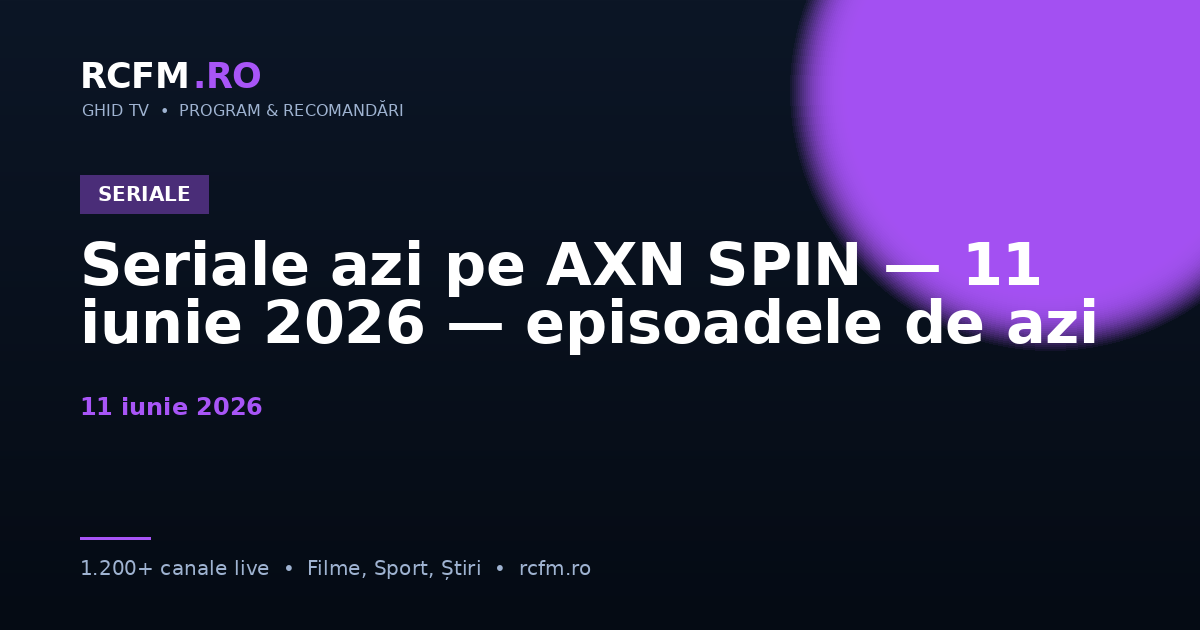 Seriale azi pe AXN SPIN, 11 iunie 2026 — episoadele de azi