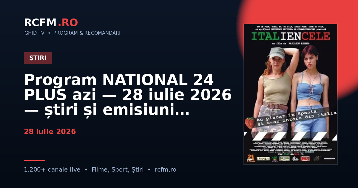 Program NATIONAL 24 PLUS azi, 28 iulie 2026 — știri și emisiuni