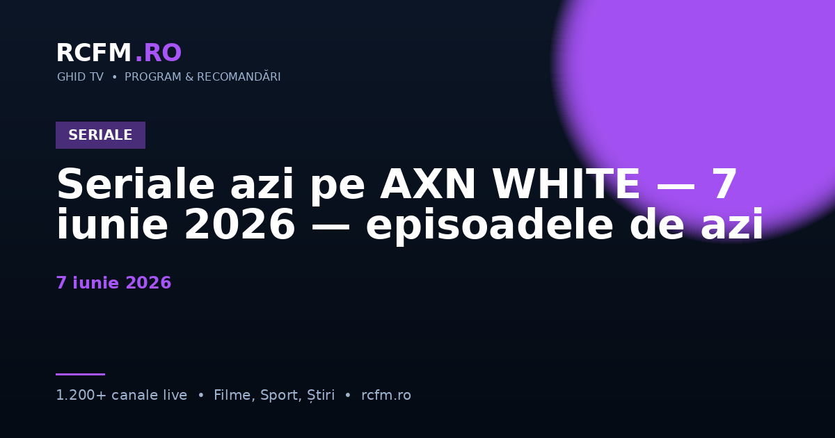 Seriale azi pe AXN WHITE — 7 iunie 2026 — episoadele de azi