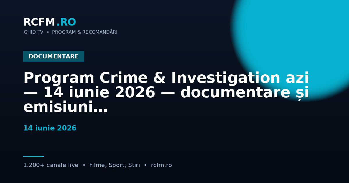 Program Crime & Investigation azi, 14 iunie 2026 — documentare și emisiuni