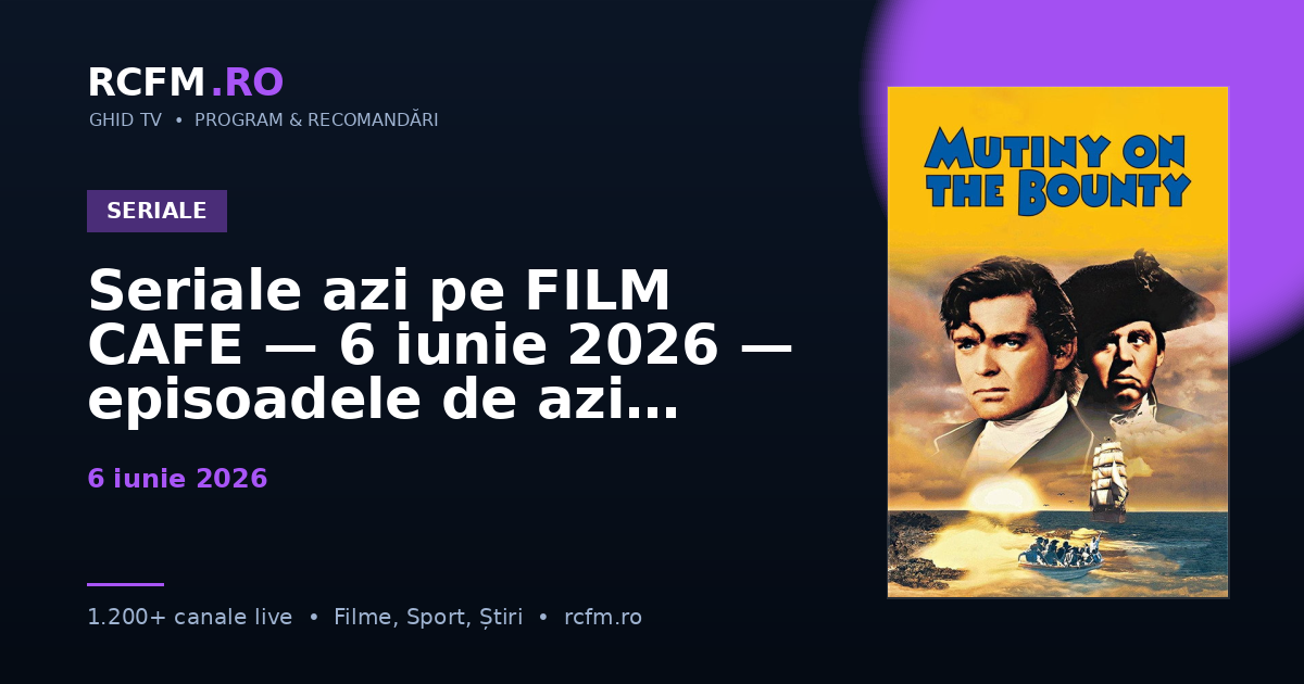 Seriale azi pe FILM CAFE — 6 iunie 2026 — episoadele de azi