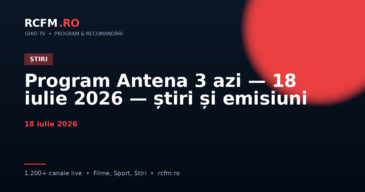 Program Antena 3 azi — 18 iulie 2026 — știri și emisiuni