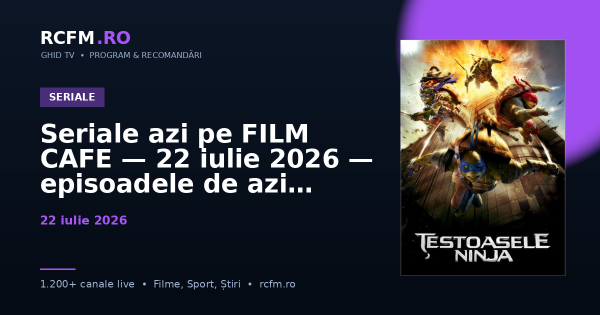 Seriale azi pe FILM CAFE, 22 iulie 2026 — episoadele de azi