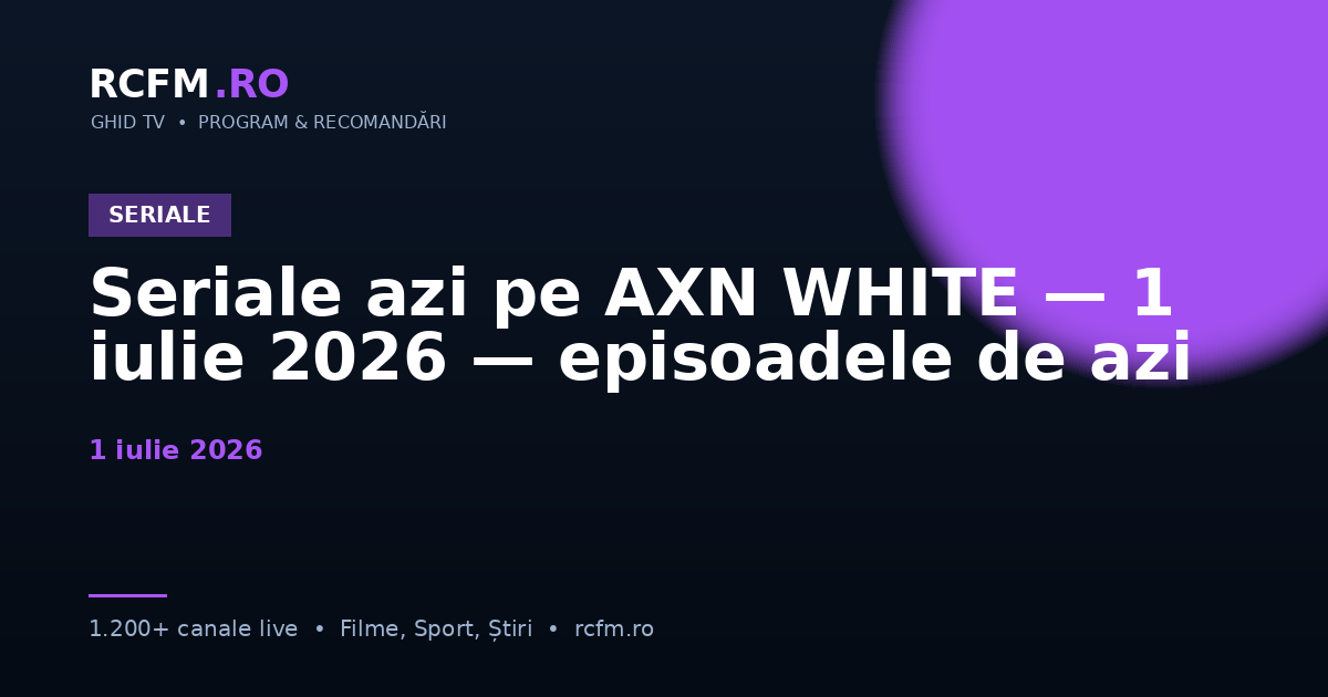 Seriale azi pe AXN WHITE, 1 iulie 2026 — episoadele de azi