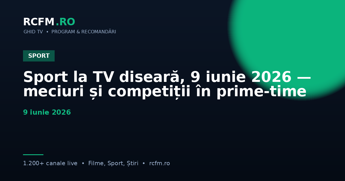 Sport la TV diseară, 9 iunie 2026 — meciuri și competiții în prime-time