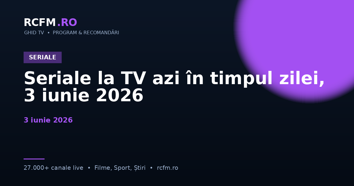 Seriale la TV azi în timpul zilei, 3 iunie 2026