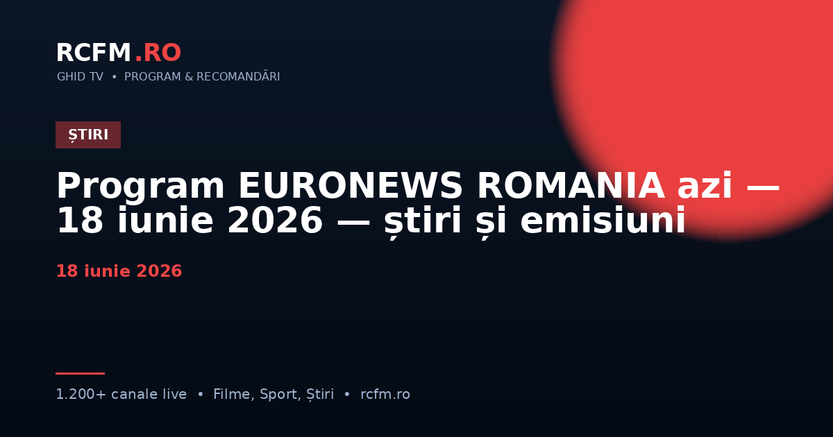 Program EURONEWS ROMANIA azi, 18 iunie 2026 — știri și emisiuni