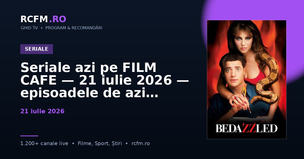 Seriale azi pe FILM CAFE — 21 iulie 2026 — episoadele de azi
