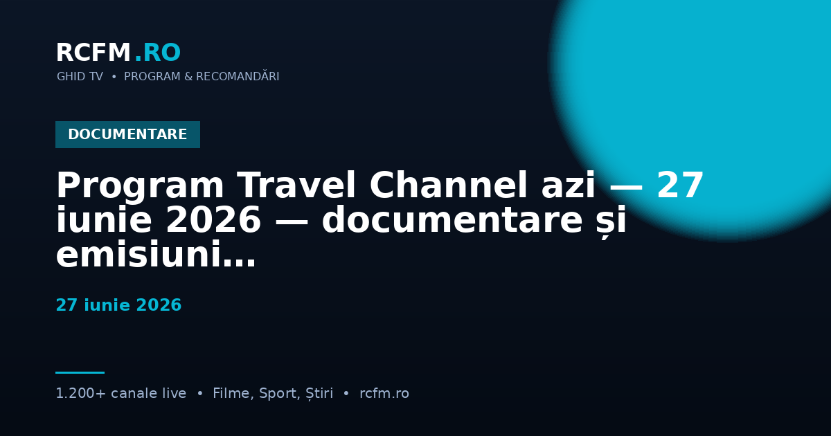 Program Travel Channel azi, 27 iunie 2026 — documentare și emisiuni