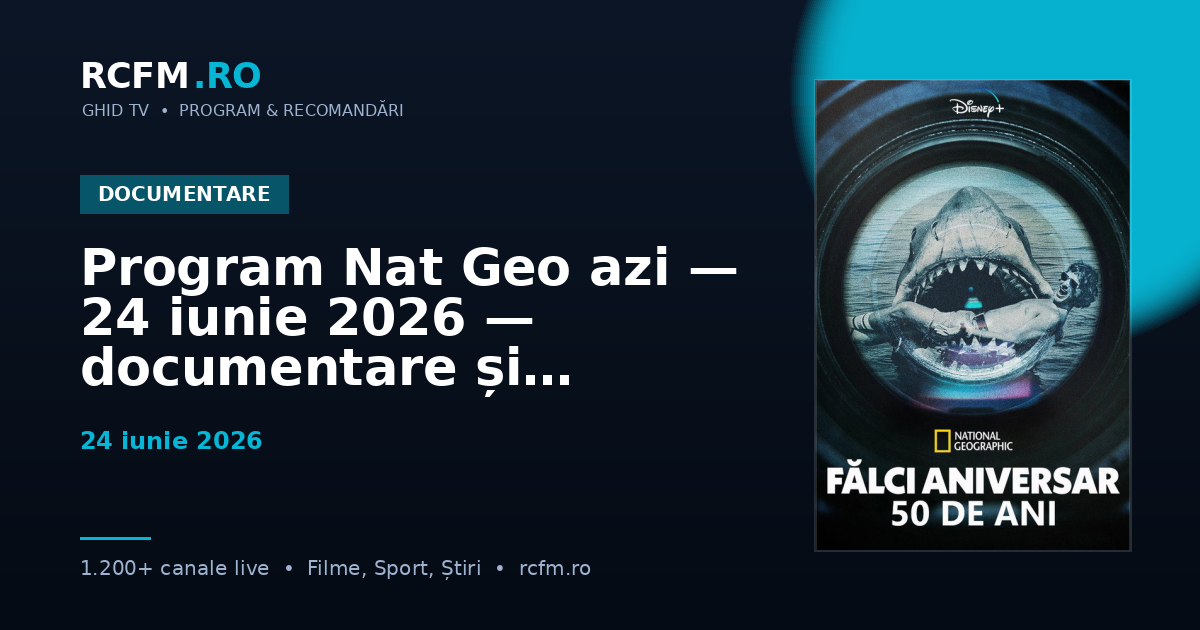 Program Nat Geo azi — 24 iunie 2026 — documentare și emisiuni