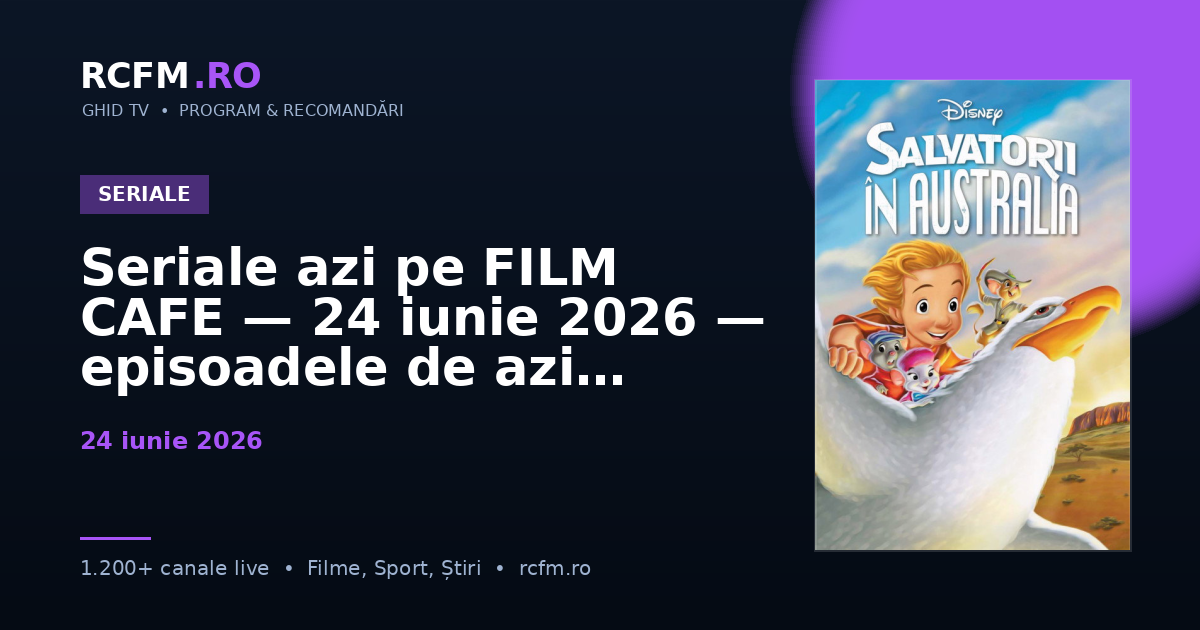 Seriale azi pe FILM CAFE — 24 iunie 2026 — episoadele de azi