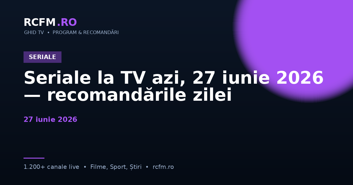 Seriale la TV azi, 27 iunie 2026 — recomandările zilei