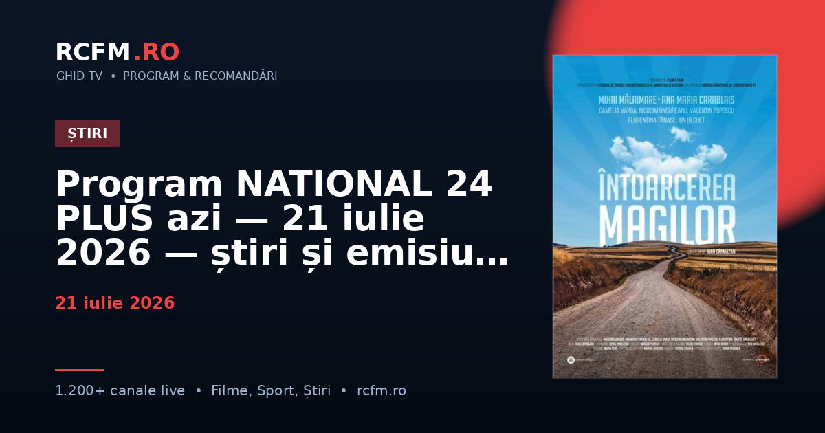 Program NATIONAL 24 PLUS azi, 21 iulie 2026 — știri și emisiuni