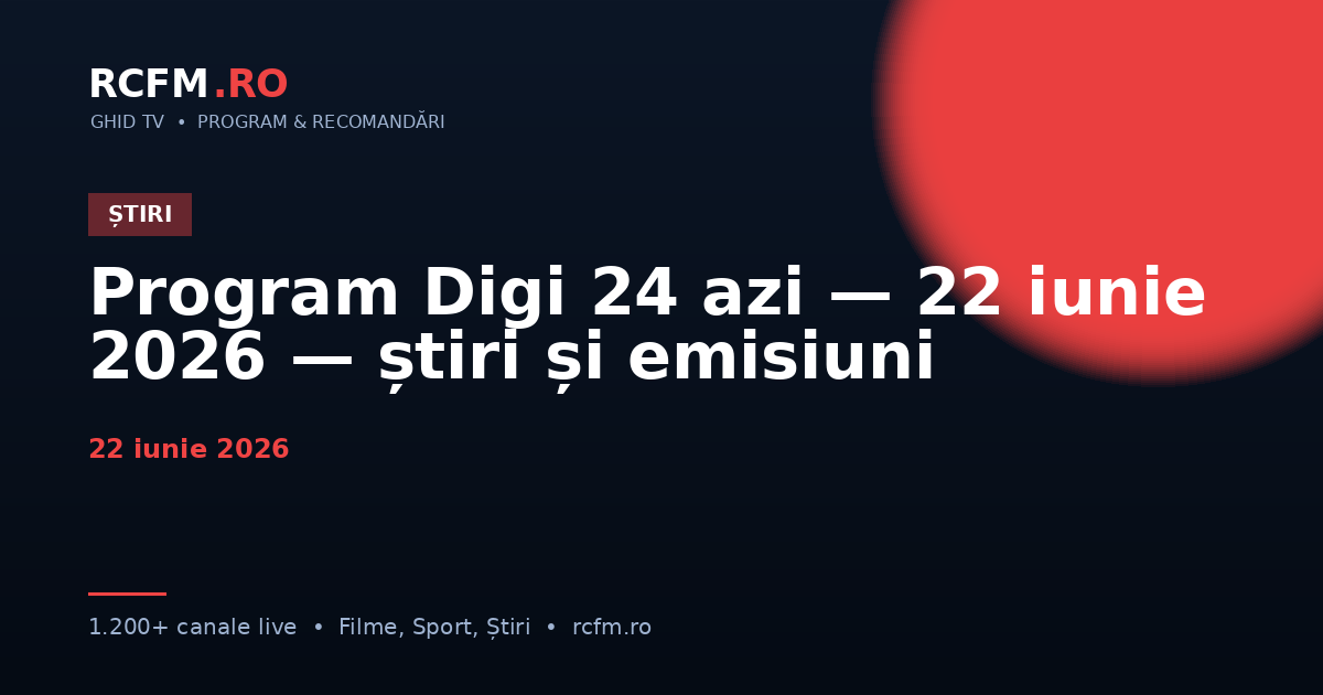 Program Digi 24 azi — 22 iunie 2026 — știri și emisiuni