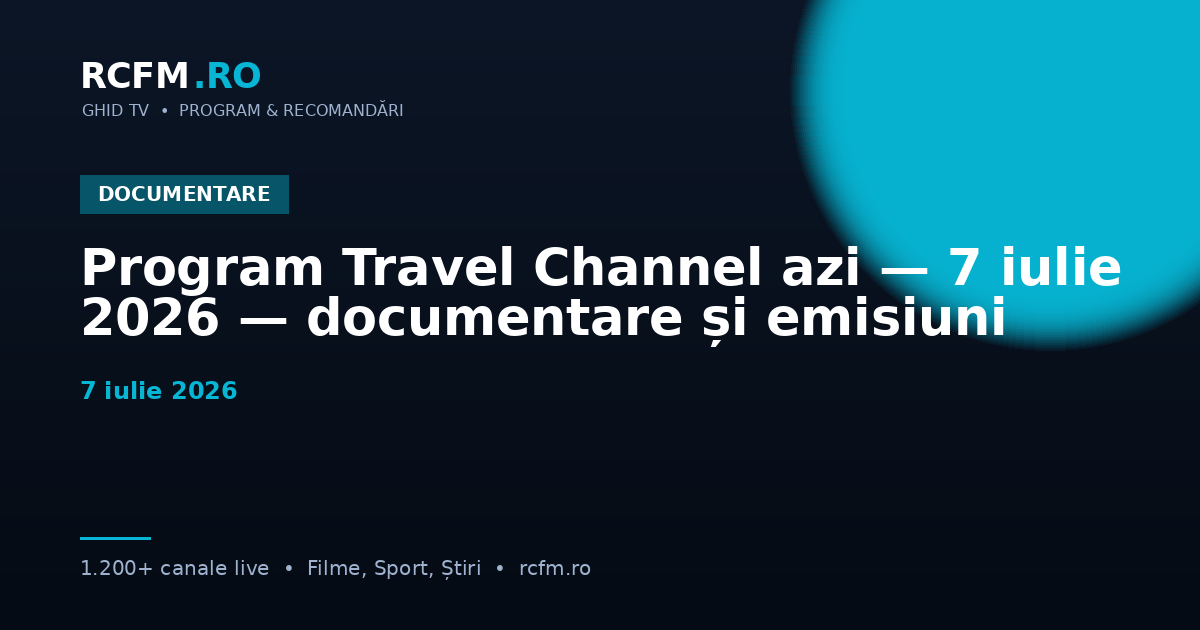 Program Travel Channel azi, 7 iulie 2026 — documentare și emisiuni