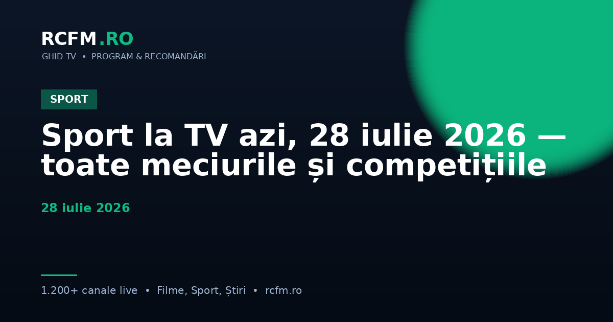 Sport la TV azi, 28 iulie 2026 — toate meciurile și competițiile