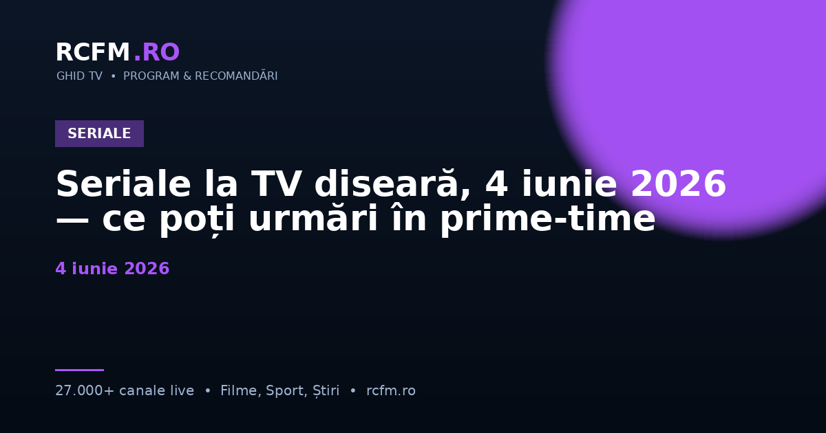 Seriale la TV diseară, 4 iunie 2026 — ce poți urmări în prime-time