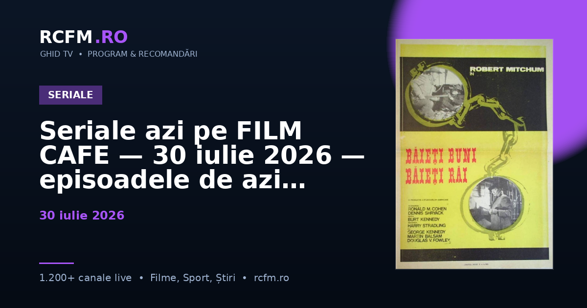 Seriale azi pe FILM CAFE — 30 iulie 2026 — episoadele de azi