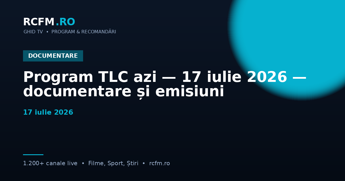 Program TLC azi — 17 iulie 2026 — documentare și emisiuni