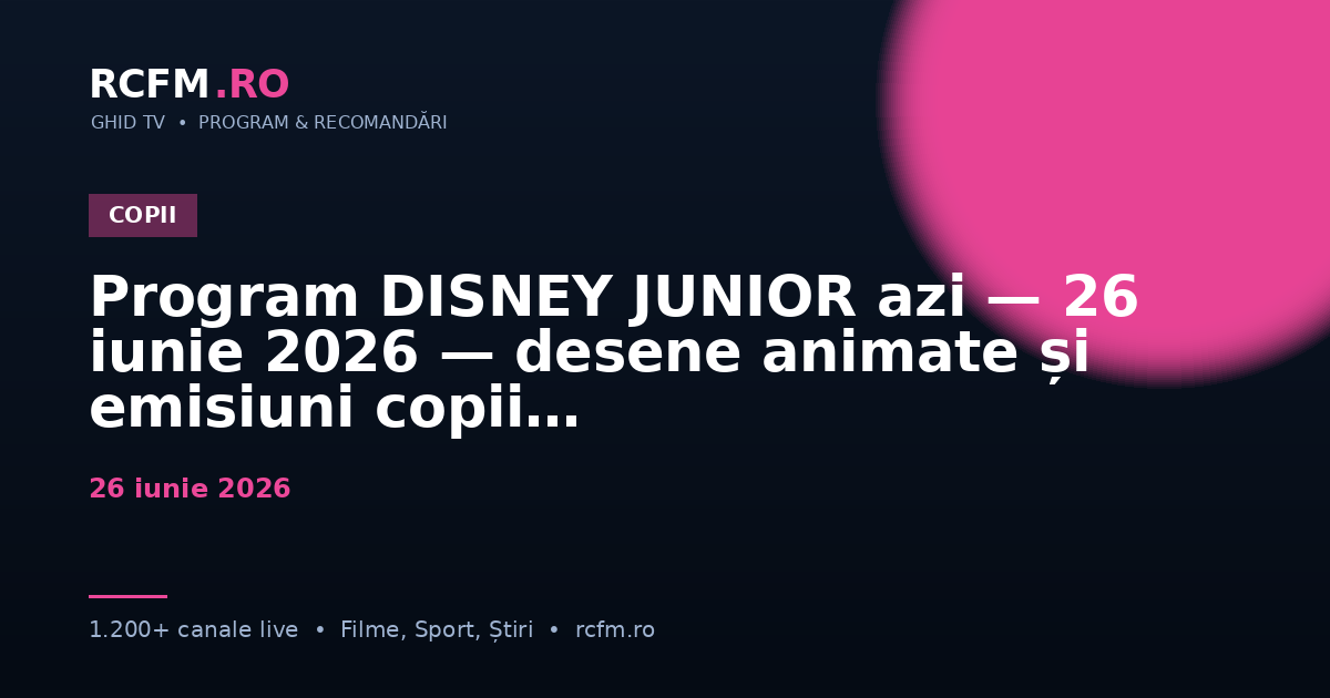 Program DISNEY JUNIOR azi — 26 iunie 2026 — desene animate și emisiuni copii