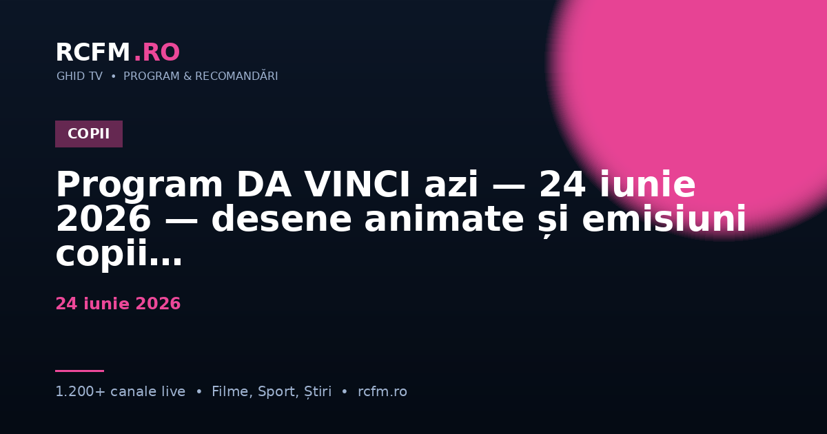 Program DA VINCI azi — 24 iunie 2026 — desene animate și emisiuni copii