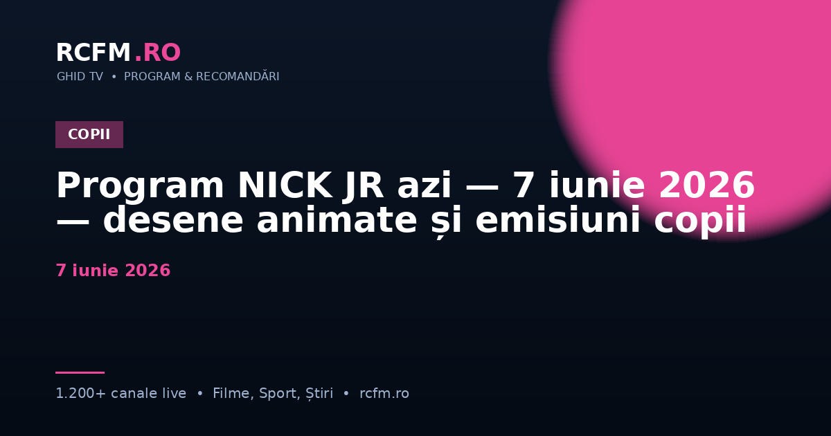 Program NICK JR azi — 7 iunie 2026 — desene animate și emisiuni copii