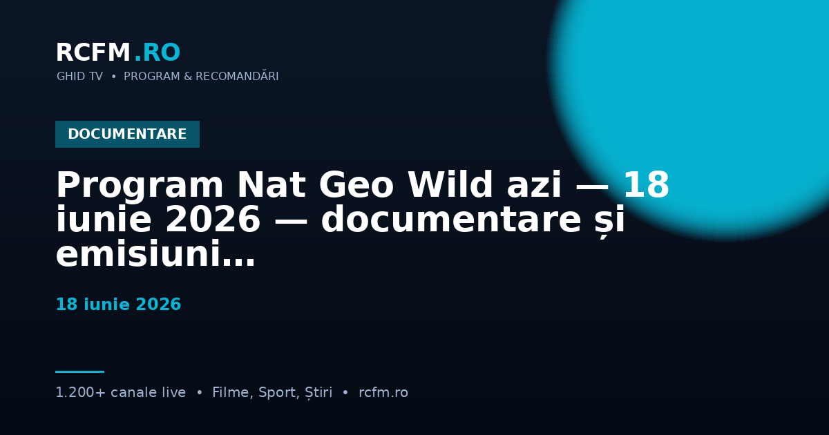 Program Nat Geo Wild azi — 18 iunie 2026 — documentare și emisiuni