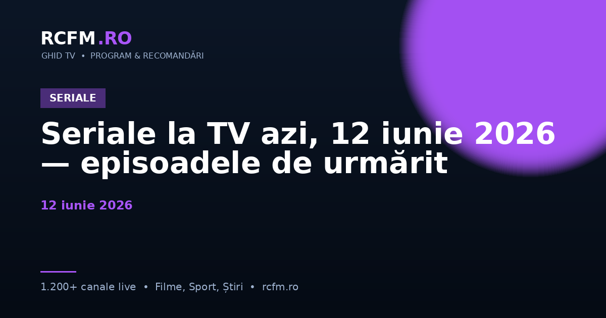 Seriale la TV azi, 12 iunie 2026 — episoadele de urmărit