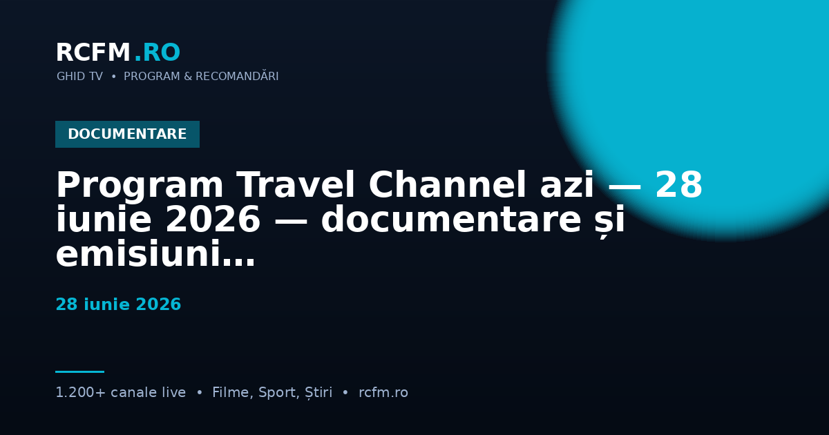 Program Travel Channel azi, 28 iunie 2026 — documentare și emisiuni