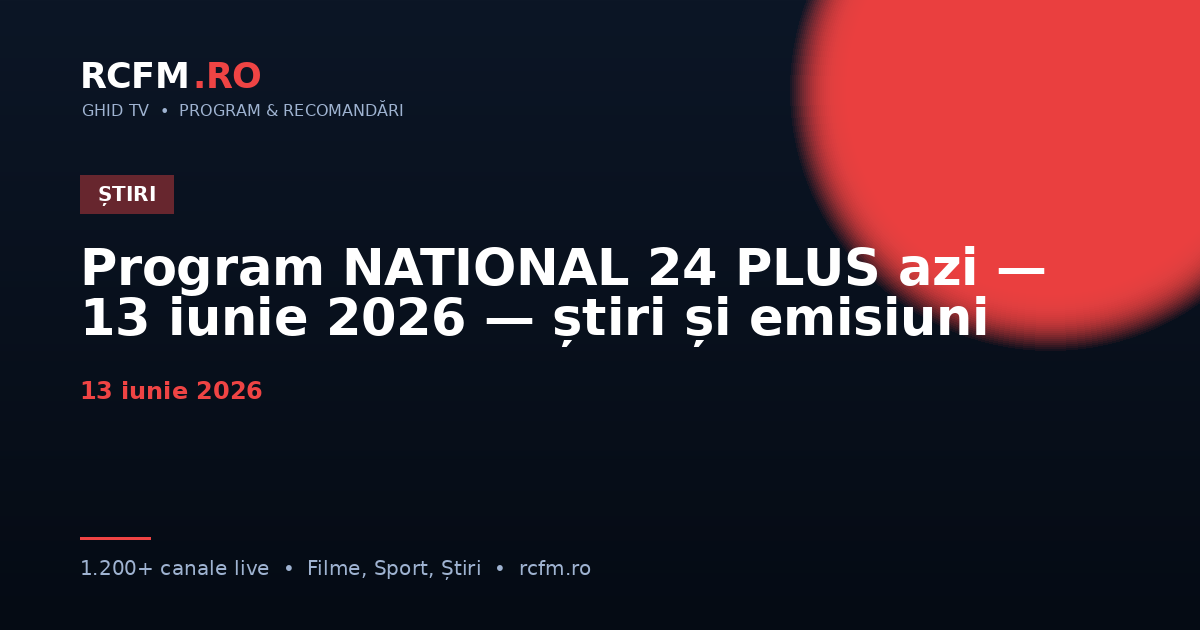 Program NATIONAL 24 PLUS azi, 13 iunie 2026 — știri și emisiuni