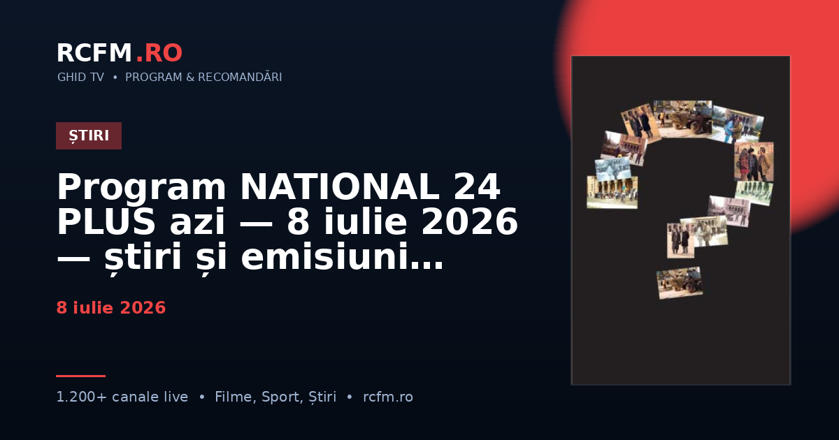 Program NATIONAL 24 PLUS azi — 8 iulie 2026 — știri și emisiuni