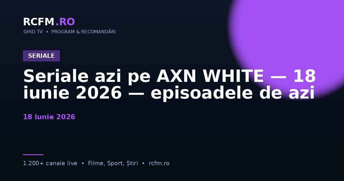 Seriale azi pe AXN WHITE, 18 iunie 2026 — episoadele de azi