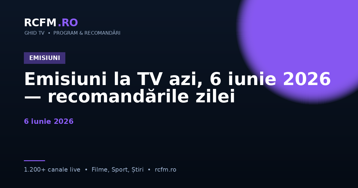 Emisiuni la TV azi, 6 iunie 2026 — recomandările zilei