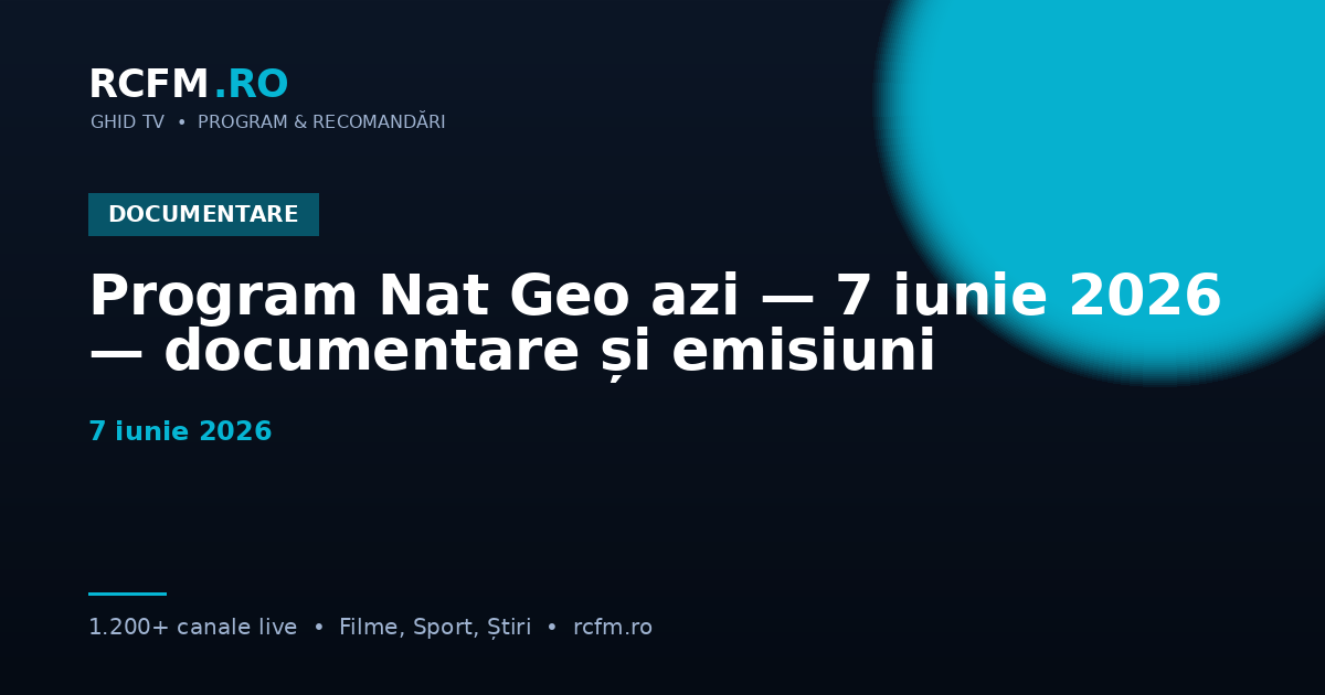 Program Nat Geo azi — 7 iunie 2026 — documentare și emisiuni