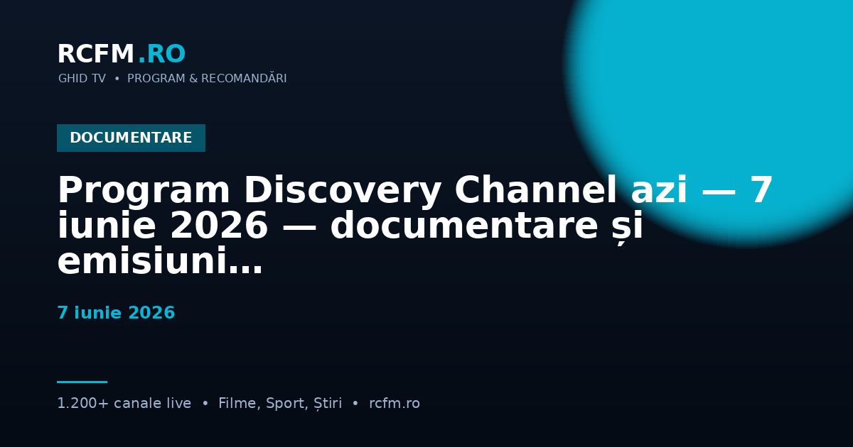 Program Discovery Channel azi — 7 iunie 2026 — documentare și emisiuni