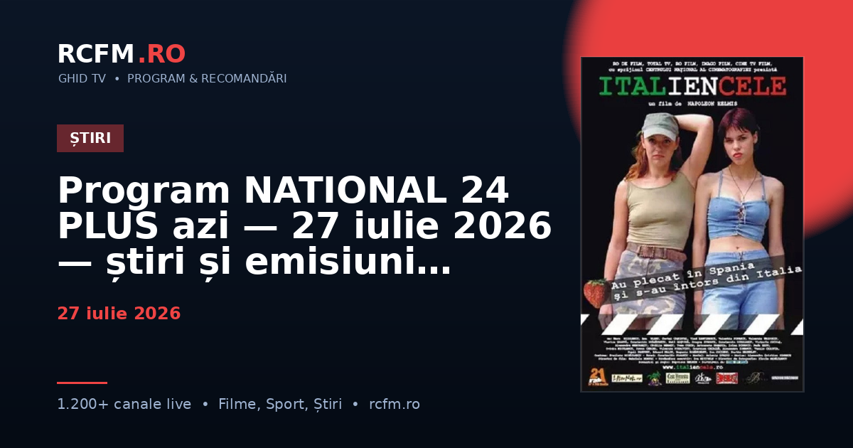 Program NATIONAL 24 PLUS azi, 27 iulie 2026 — știri și emisiuni