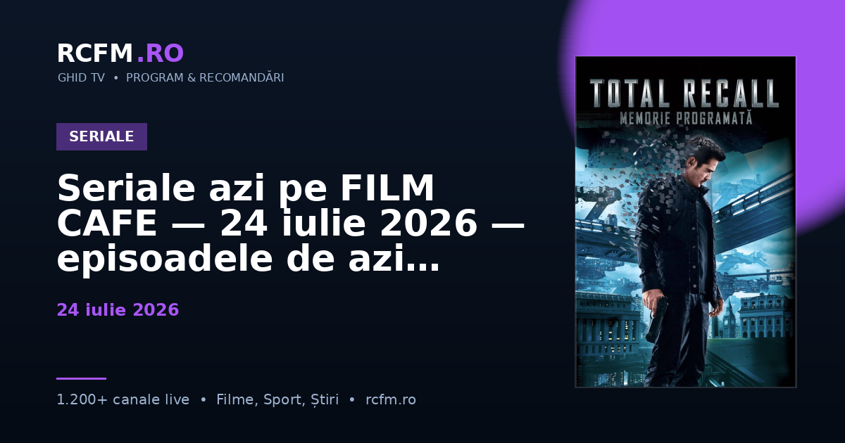 Seriale azi pe FILM CAFE — 24 iulie 2026 — episoadele de azi