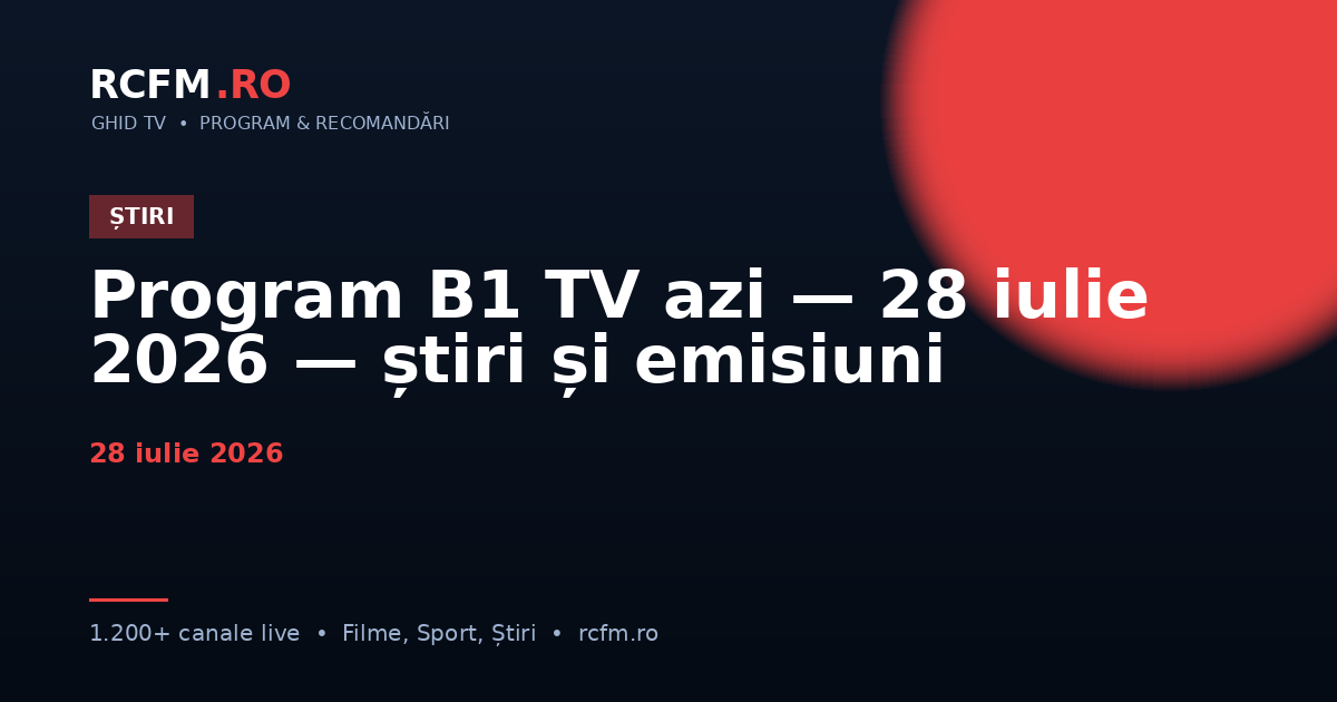 Program B1 TV azi — 28 iulie 2026 — știri și emisiuni